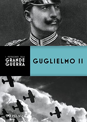 Guglielmo II (I protagonisti della Grande Guerra)